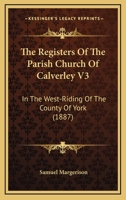 The Registers Of The Parish Church Of Calverley V3: In The West-Riding Of The County Of York 1165602865 Book Cover