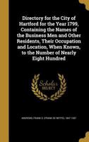 Directory for the City of Hartford for the Year 1799, Containing the Names of the Business Men and Other Residents, Their Occupation and Location, When Known, to the Number of Nearly Eight Hundred 1340400073 Book Cover