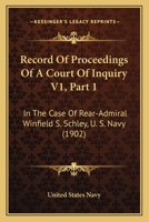 Record Of Proceedings Of A Court Of Inquiry V1, Part 1: In The Case Of Rear-Admiral Winfield S. Schley, U. S. Navy 1167251105 Book Cover
