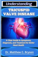 UNDERSTANDING TRICUSPID VALVE DISEASE: A Clear Guide to Symptoms, Diagnosis, and Treatment for Better Heart Health B0FQ3NKSRZ Book Cover