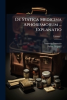 De Statica Medicina Aphorismorum ... Explanatio, Volume 1... 1247903435 Book Cover