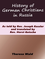 History of German Christians in Russia: As told by Rev. Joseph Kessler and translated by Rev. Horst Gutsche 1944410279 Book Cover