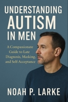 Understanding Autism in Men: A Compassionate Guide to Late Diagnosis, Masking, and Self-Acceptance B0FW5HKKLL Book Cover