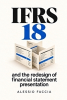 IFRS 18 and the redesign of financial statement presentation: Performance Communication, Subtotals, and Presentation Discipline Under IFRS (IFRS in Practice) B0GWXVXSQ1 Book Cover