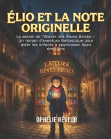 Élio et la Note Originelle: Le secret de l’Atelier des Rêves Brisés — Un roman d’aventure fantastique pour aider les enfants à apprivoiser leurs émotions (French Edition) B0H7FN3MC1 Book Cover