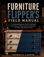 Furniture Flipper's Field Manual: An Illustrated Beginner's Guide to Restoring, Refinishing, Painting, Pricing, and Reselling Secondhand Furniture for Profit B0HGXXLFZK Book Cover