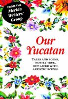 Our Yucatan: Tales and Poems, Mostly True, But Laced With Artistic License 0988433702 Book Cover