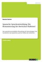 Spanische Sprachentwicklung. Die Romanisierung der iberischen Halbinsel: Eine sprachwissenschaftliche Betrachtung der Entwicklungen vom Lateinischen ... der Einfluss des Arabischen (German Edition) 3346163938 Book Cover