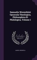Samuelis Werenfelsii Opuscula Theologica, Philosophica Et Philologica, Volume 1... 1276120745 Book Cover