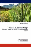 'Rice is a Jealous Crop': Subistence, Markets and Morality in a Changing Eastern Uganda 3838352882 Book Cover