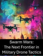Swarm Wars: The Next Frontier in Military Drone Tactics B0FJ7G86BH Book Cover