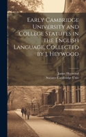 Early Cambridge University and College Statutes in the English Language, Collected by J. Heywood 1020315970 Book Cover