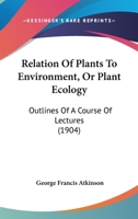 Relation Of Plants To Environment, Or Plant Ecology: Outlines Of A Course Of Lectures 1120690188 Book Cover