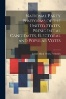 National Party Platforms of the United States, Presidential Candidates, Electoral and Popular Votes 1021679674 Book Cover