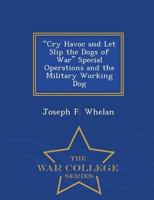 Cry Havoc and Let Slip the Dogs of War Special Operations and the Military Working Dog - War College Series 1297474074 Book Cover