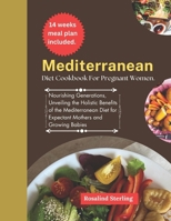 Mediterranean diet cookbook for pregnant women: Nourishing Generations, Unveiling the Holistic Benefits of the Mediterranean Diet for Expectant Mothers and Growing Babies B0CNZ3D244 Book Cover