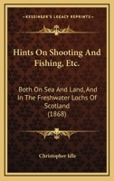 Hints on Shooting and Fishing, Etc., Both on Sea and Land and in the Freshwater Lochs of Scotland: Being the Experiences of Christopher Idle, Esq 1146059779 Book Cover