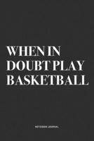 When In Doubt Play Basketball: A 6x9 Inch Diary Notebook Journal With A Bold Text Font Slogan On A Matte Cover and 120 Blank Lined Pages Makes A Great Alternative To A Card 1674590083 Book Cover