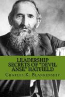 Leadership Secrets of "Devil Anse" Hatfield: 12 Rules for Life, Horse-trading and Leading Folks 149606772X Book Cover