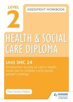 Level 2 Health & Social Care Diploma Shc 24 Assessment Workbook: Introduction to Duty of Care in Health, Social Care or Children's and Young People's 1471850323 Book Cover