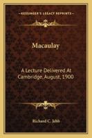 Macaulay: A Lecture Delivered at Cambridge on August 10, 1900 in Connexion with the Summer Meeting of University Extension Students (Classic Reprint) 1432549243 Book Cover