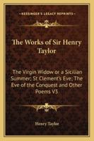 The Works of Sir Henry Taylor: The Virgin Widow; Or, a Sicilian Summer. St. Clement's Eve. the Eve of the Conquest, and Other Poems 1428628320 Book Cover
