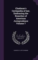 Chadman's cyclopedia of law, embracing the branches of American jurisprudence Volume 7 1177833395 Book Cover