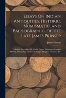 Essays On Indian Antiquities, Historic, Numismatic, and Palæographic, of the Late James Prinsep: To Which Are Added His Useful Tables, Illustrative of ... Modern Coinages, Weights, Measures, Etc 1016113099 Book Cover