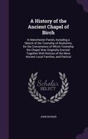 A History of the Ancient Chapel of Birch: In Manchester Parish, Including a Sketch of the Township of Rusholme, for the Convenience of Which Township ... the More Ancient Local Families, and Particul 1016180624 Book Cover