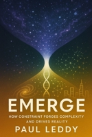 Emerge: How Constraint Forges Complexity and Drives Reality (Rise) B0FD8QZHJB Book Cover