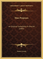 Man Proposes; an Original Comedietta in one Act 135526006X Book Cover