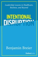 Intentional Disruption: Leadership Lessons in Healthcare, Business, and Beyond 1946633801 Book Cover