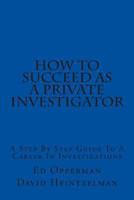 How to Succeed as a Private Investigator: A Step by Step Guide to a Career in Investigations 1492109681 Book Cover