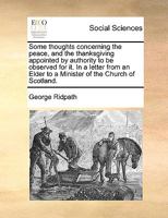 Some thoughts concerning the peace and the thanks-giving, appointed by authority to be observed for it. In a letter from an elder, to a minister of the Church of Scotland. 1173570977 Book Cover