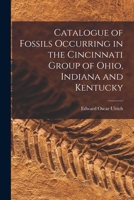 Catalogue of Fossils Occurring in the Cincinnati Group of Ohio, Indiana and Kentucky 1013475739 Book Cover
