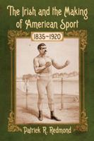 The Irish and the Making of American Sport, 1835-1920 0786475536 Book Cover