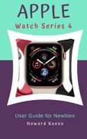 APPLE WATCH SERIES 4 User Guide for Newbies: Learn more about the Apple Watch Series 4 from this quick guide 1796692468 Book Cover