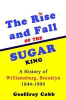 The Rise and Fall of the Sugar King: A History of Williamsburg, Brooklyn 1844-1909 197841546X Book Cover