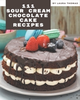 111 Sour Cream Chocolate Cake Recipes: Home Cooking Made Easy with Sour Cream Chocolate Cake Cookbook! B08PJKDM4B Book Cover