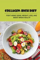 Collagen-Rich Diet: Fight Aging Signs, Weight Loss, And Boost Brain Health: What To Eat On A Collagen Diet B096TRVCNM Book Cover