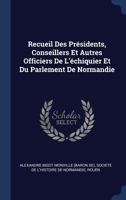 Recueil Des Présidents, Conseillers Et Autres Officiers De L'échiquier Et Du Parlement De Normandie 1376591162 Book Cover