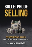 Bulletproof Selling: Systemizing Sales For The Battlefield Of Business 0578833948 Book Cover