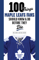 100 Things Maple Leafs Fans Should Know & Do Before They Die 1600789358 Book Cover