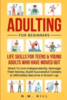 Adulting For Beginners: Life Skills For Teens & Young Adults Who Have Moved Out, Want To Live Independently, Manage Their Money, Build Successful Careers & Ultimately Become A Grown-up 1739241428 Book Cover