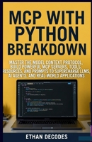 MCP WITH PHYTON BREAKDOWN: MASTER THE MODEL CONTEXT PROTOCOL, BUILD POWERFUL MCP SERVERS, TOOLS, RESOURCES, AND PROMPTS TO SUPERCHARGE LLMS, AI AGENTS, AND REAL-WORLD APPLICATIONS B0GF1V9ZWM Book Cover