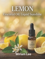 LEMON ESSENTIAL OIL : LIQUID SUNSHINE: A Complete Guide to Benefits, Usage & Blending B0H4XRN893 Book Cover