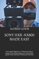 SONY HXR-NX800 MADE EASY: The Complete Beginner-to-Professional Guide to Setting Up, Recording, Editing, and Creating High-Quality Videos with Sony’s Professional Camcorder B0HGZMCFHS Book Cover