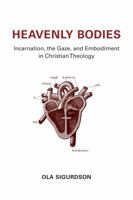 Heavenly Bodies: Incarnation, the Gaze, and Embodiment in Christian Theology 0802871666 Book Cover