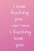 I love fucking you ...oops I mean I fucking love you .: I Love You Journal for Girlfriend, Boyfriend, Wife, Husband, Best Friend, Birthday; Funny Valentines Day Gift For Her - Funny I Love You Gifts F 1654316881 Book Cover