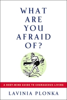 What Are You Afraid Of? A Body/Mind Guide to Courageous Living 1585423939 Book Cover